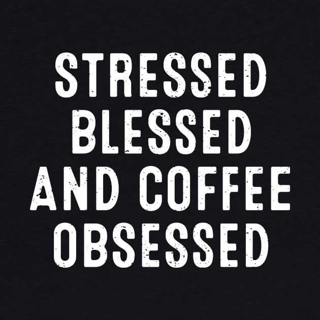 Stressed, Blessed, and Coffee Obsessed by trendynoize